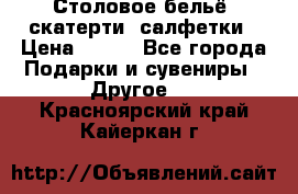 Столовое бельё, скатерти, салфетки › Цена ­ 100 - Все города Подарки и сувениры » Другое   . Красноярский край,Кайеркан г.